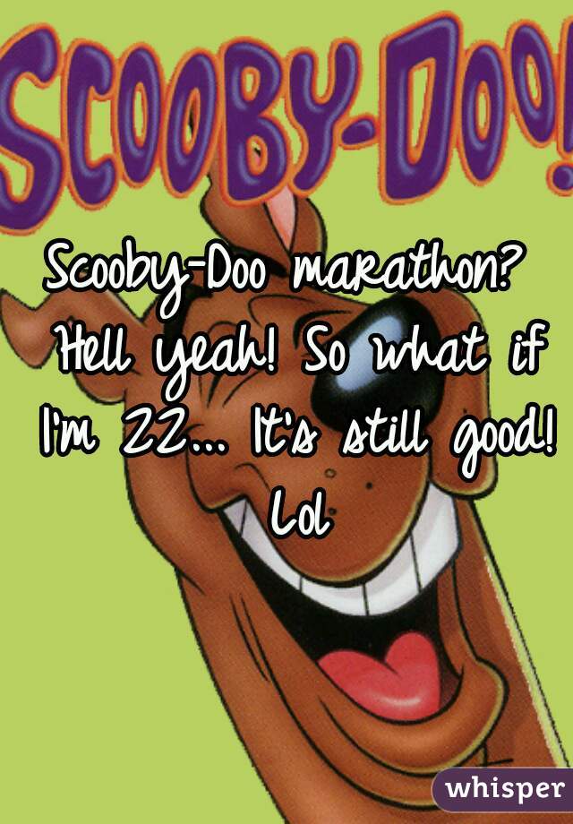 Scooby-Doo marathon? Hell yeah! So what if I'm 22... It's still good! Lol