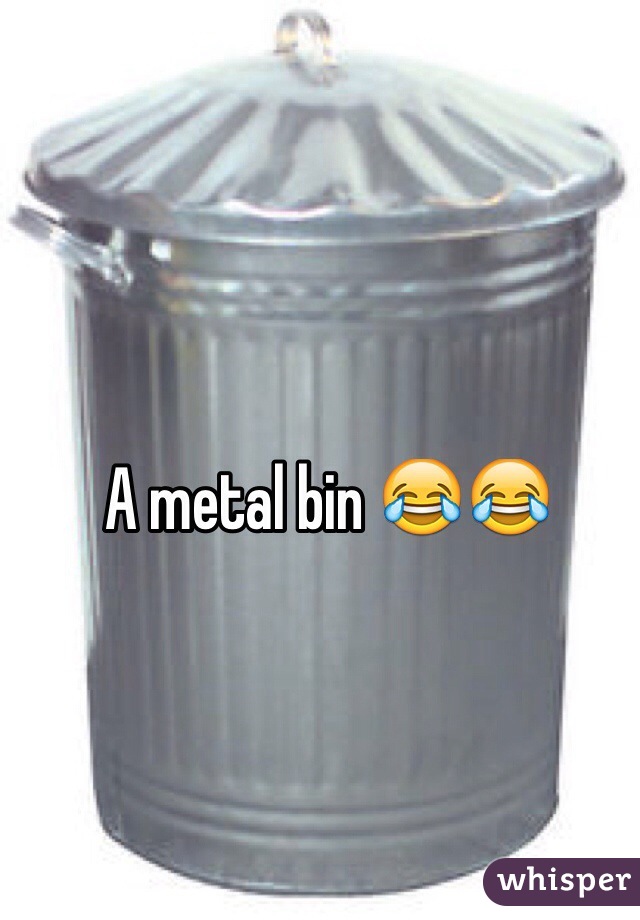 A metal bin 😂😂
