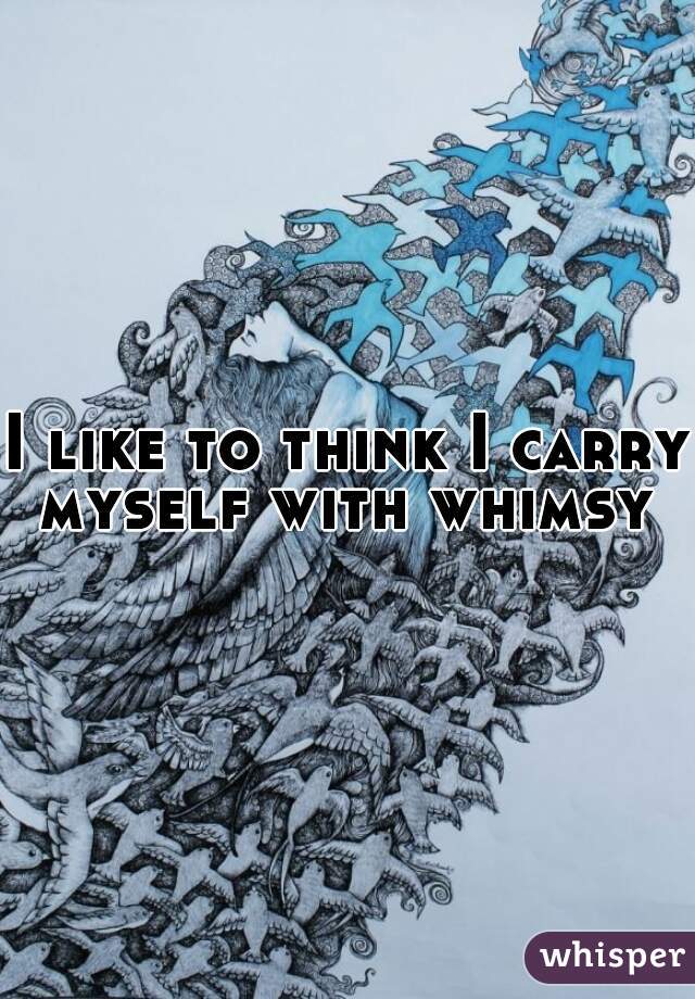 I like to think I carry myself with whimsy 
