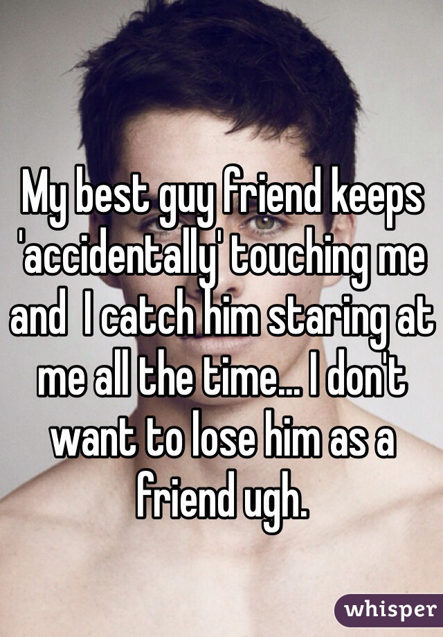 My best guy friend keeps 'accidentally' touching me and  I catch him staring at me all the time... I don't want to lose him as a friend ugh.