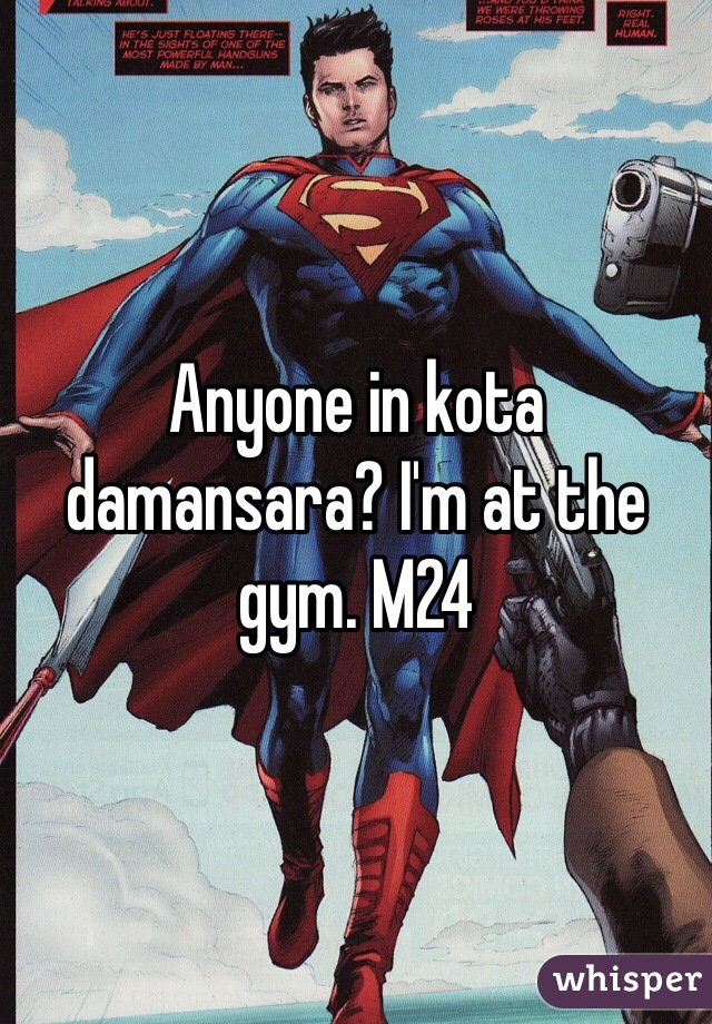 Anyone in kota damansara? I'm at the gym. M24