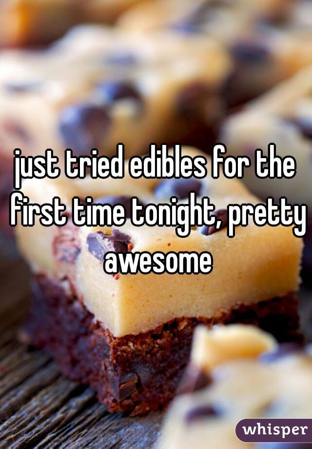 just tried edibles for the first time tonight, pretty awesome
