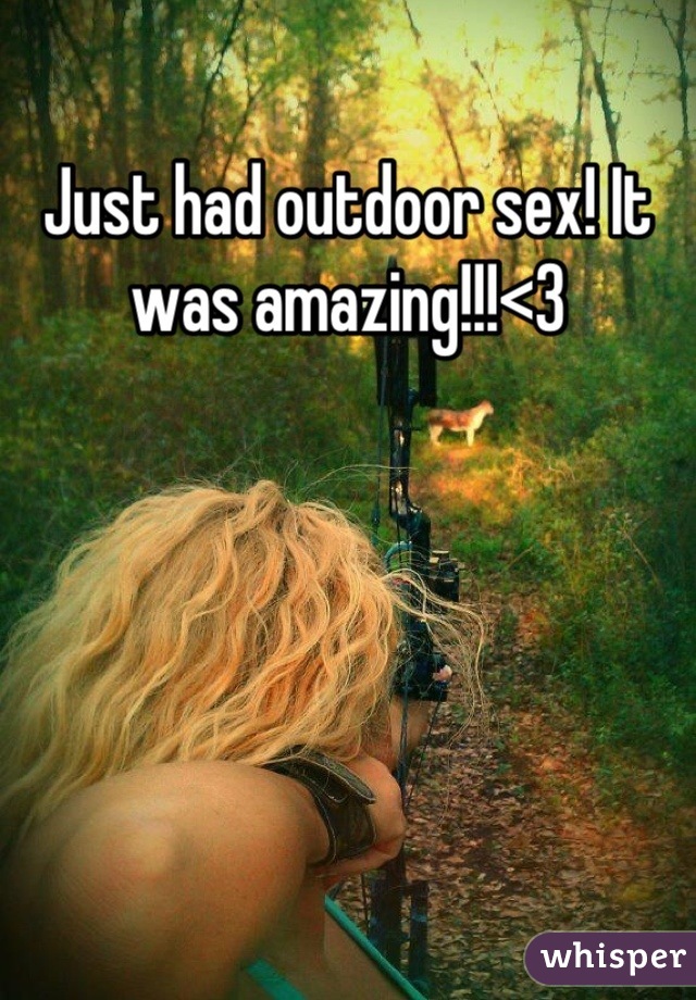 Just had outdoor sex! It was amazing!!!<3