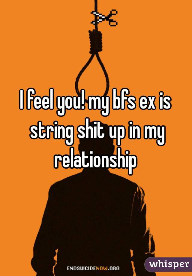 I feel you! my bfs ex is string shit up in my relationship 