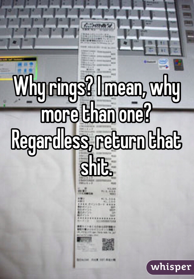 Why rings? I mean, why more than one?
Regardless, return that shit.