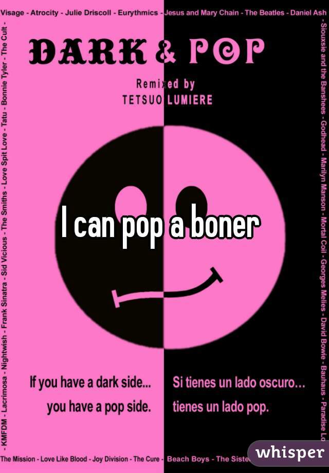 I can pop a boner 