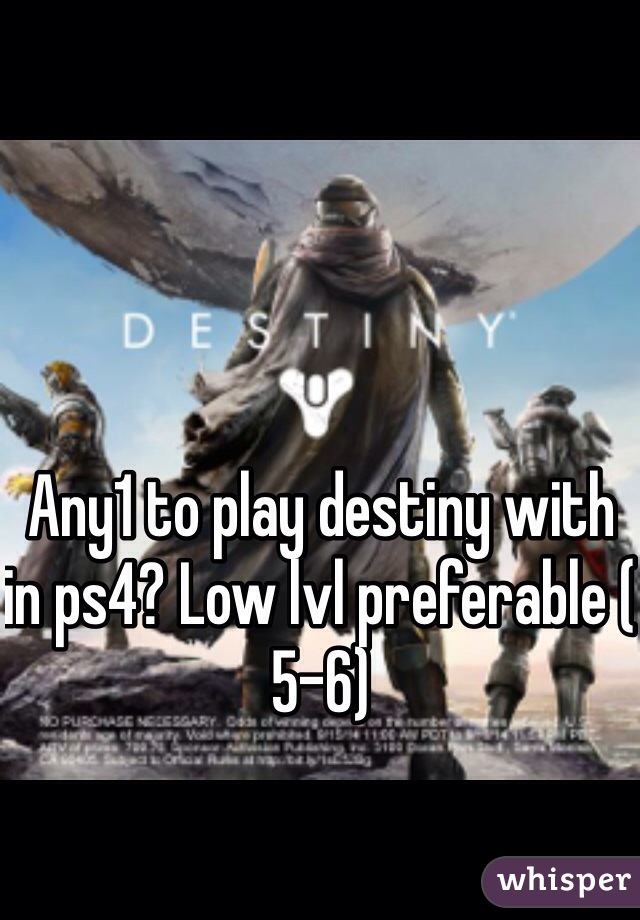 Any1 to play destiny with in ps4? Low lvl preferable ( 5-6)