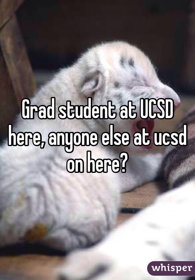 Grad student at UCSD here, anyone else at ucsd on here?