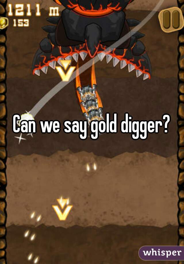 Can we say gold digger?
