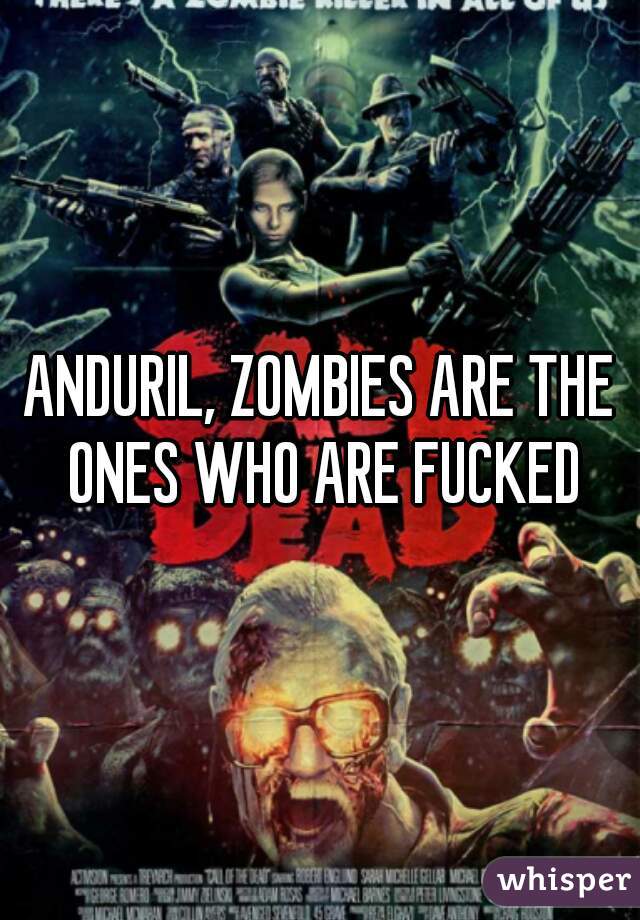 ANDURIL, ZOMBIES ARE THE ONES WHO ARE FUCKED