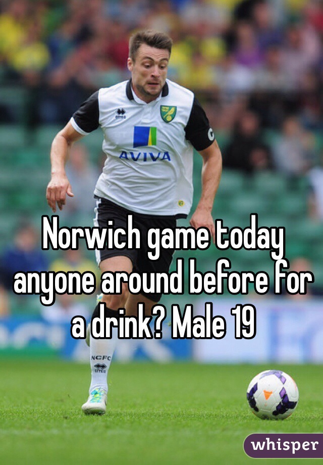 Norwich game today anyone around before for a drink? Male 19