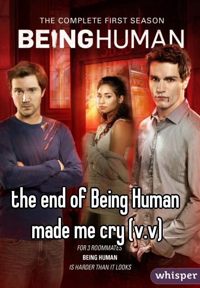 the end of Being Human made me cry (v.v)