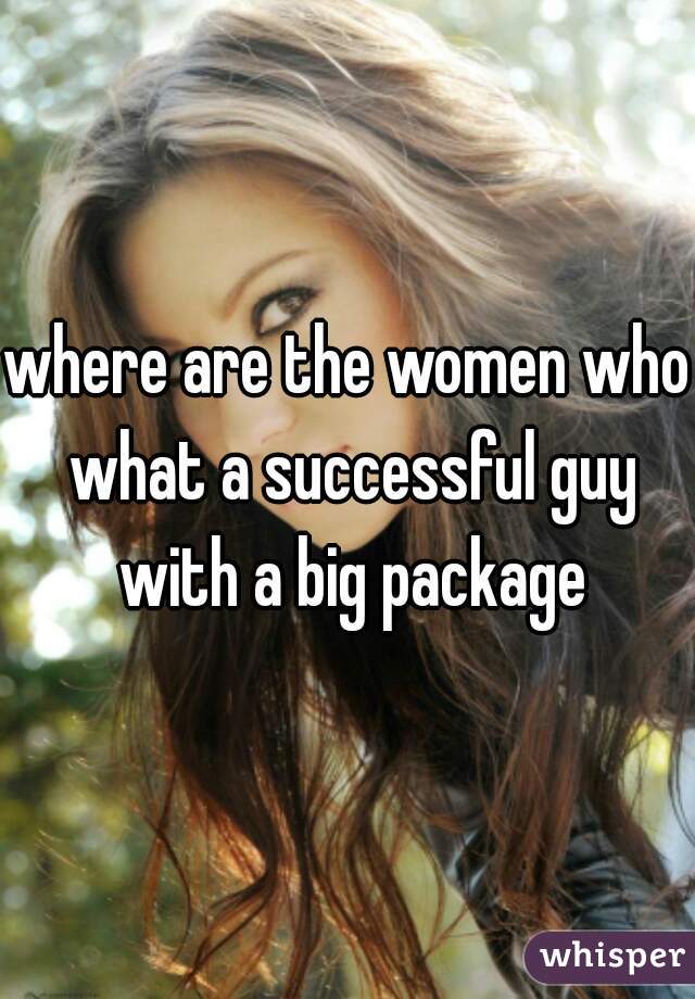 where are the women who what a successful guy with a big package