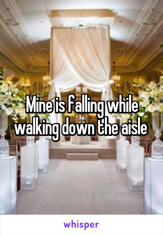 Mine is falling while walking down the aisle 