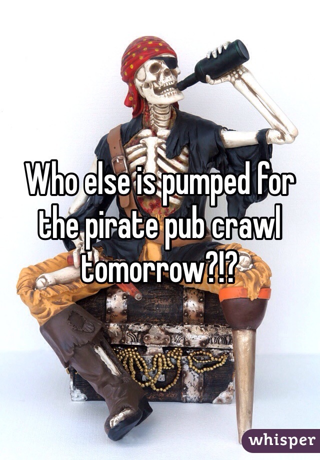 Who else is pumped for the pirate pub crawl tomorrow?!?