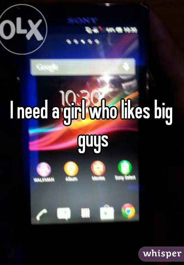 I need a girl who likes big guys
