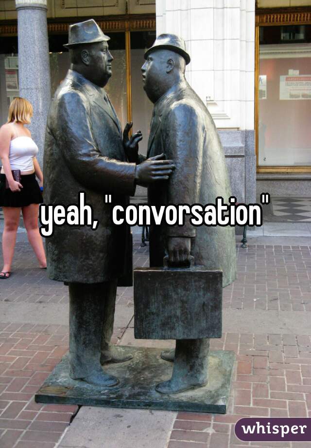 yeah, "convorsation"