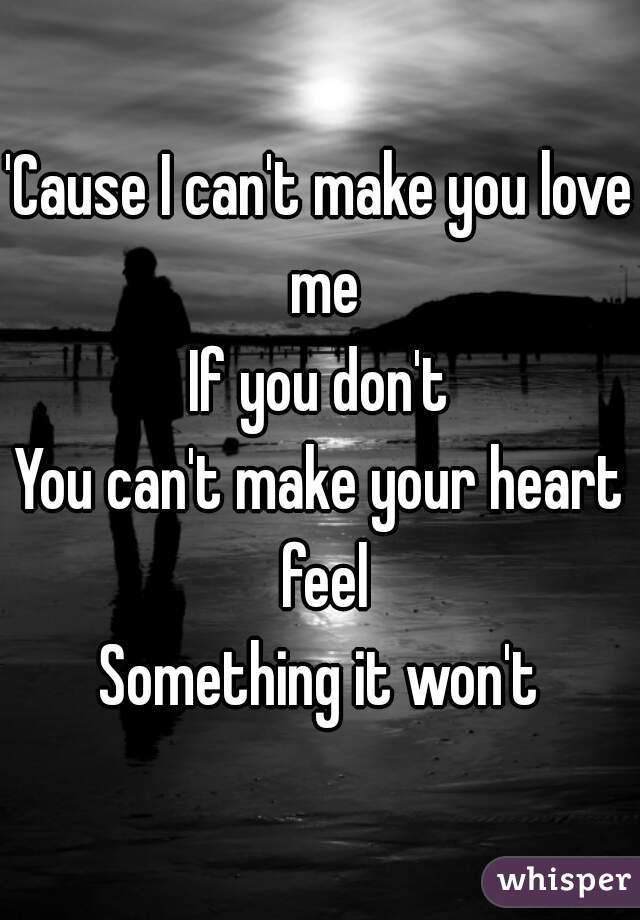 'Cause I can't make you love me
If you don't
You can't make your heart feel
Something it won't
