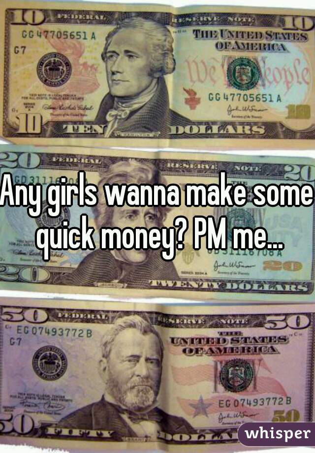 Any girls wanna make some quick money? PM me...