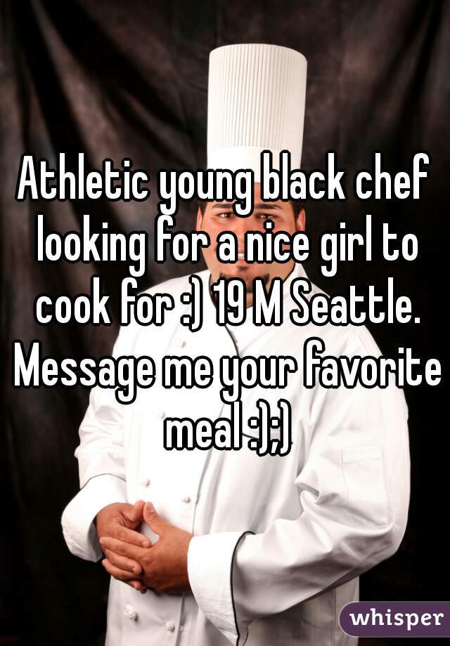 Athletic young black chef looking for a nice girl to cook for :) 19 M Seattle. Message me your favorite meal :);)