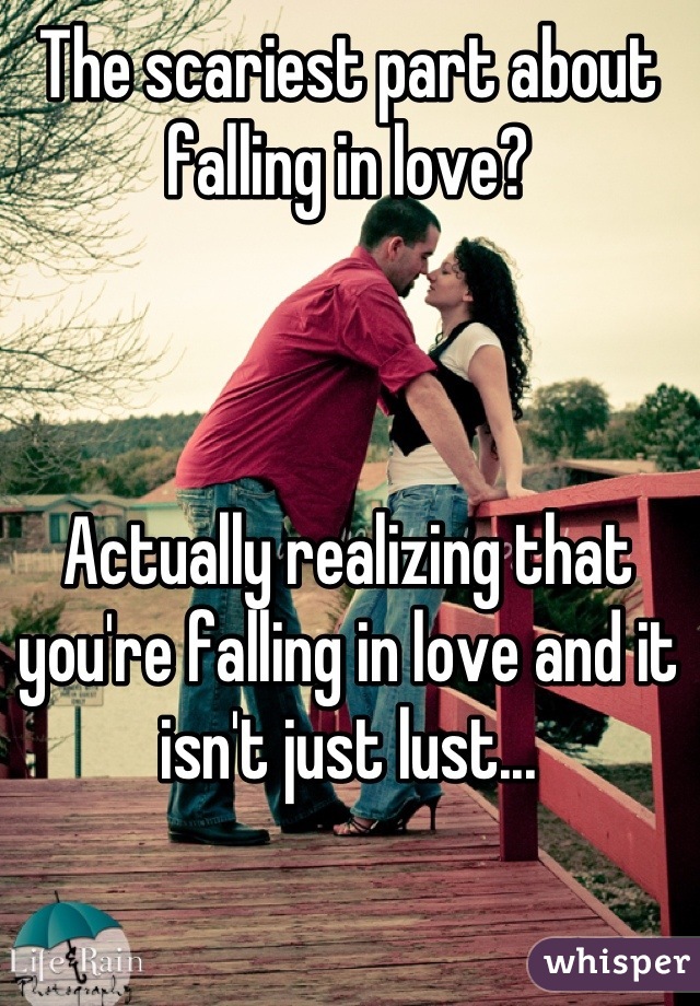 The scariest part about falling in love?



Actually realizing that you're falling in love and it isn't just lust...