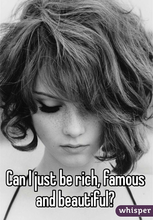 Can I just be rich, famous and beautiful?
