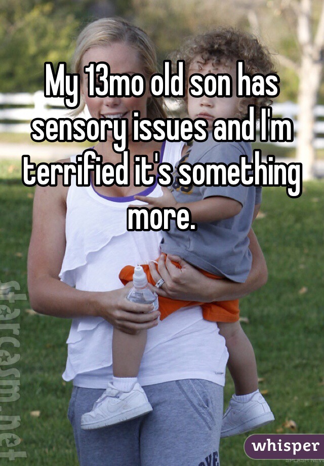 My 13mo old son has sensory issues and I'm terrified it's something more. 