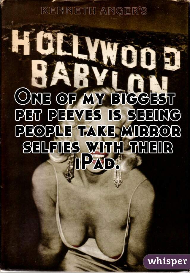 One of my biggest pet peeves is seeing people take mirror selfies with their iPad.