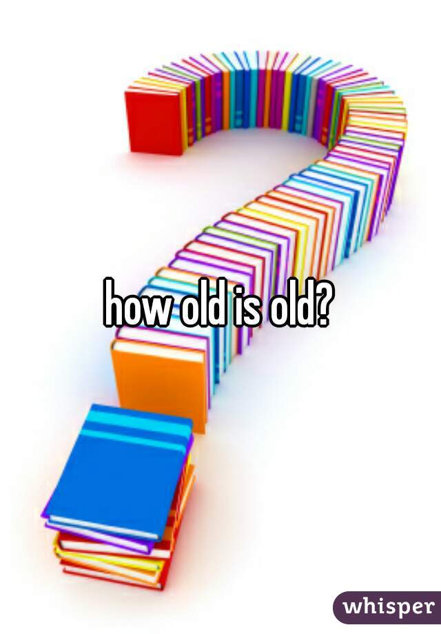 how old is old?