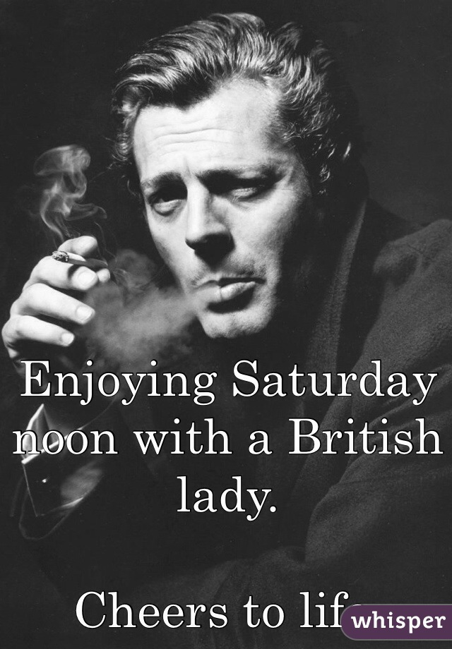 
Enjoying Saturday noon with a British lady.

Cheers to life.