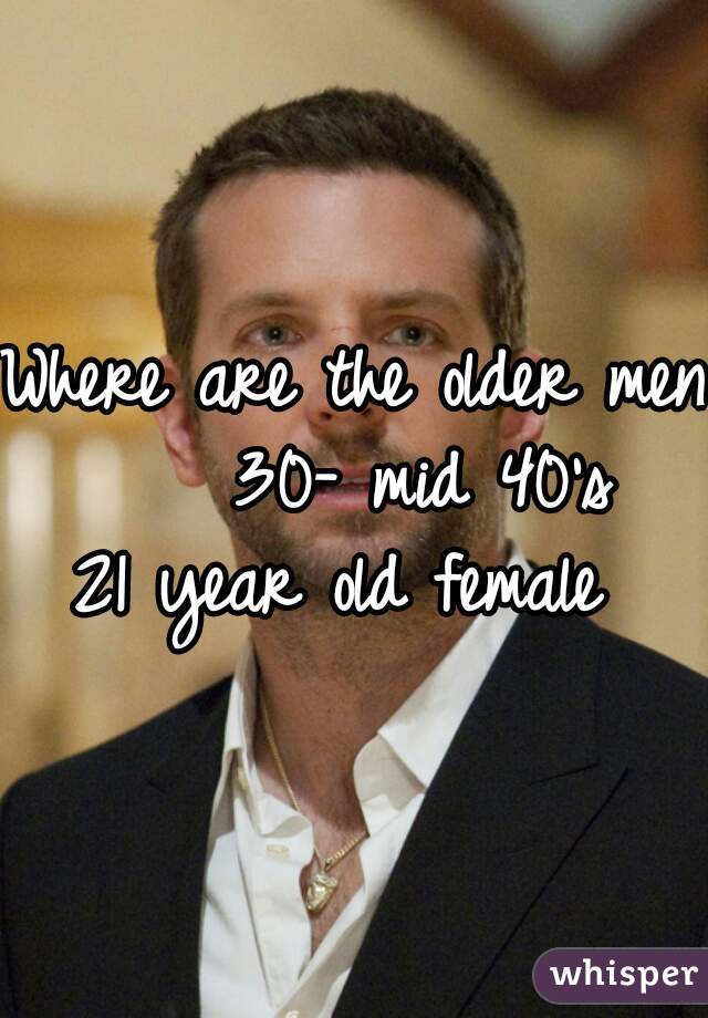 Where are the older men?
    30- mid 40's

21 year old female 