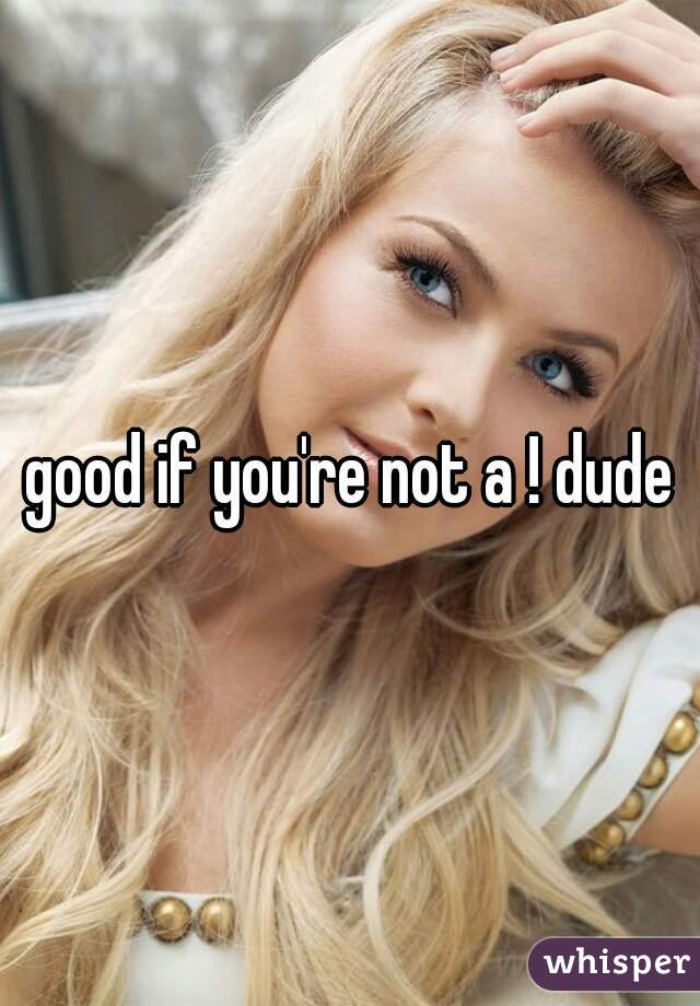 good if you're not a ! dude