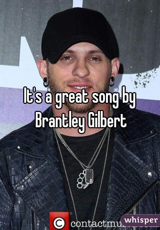 It's a great song by Brantley Gilbert