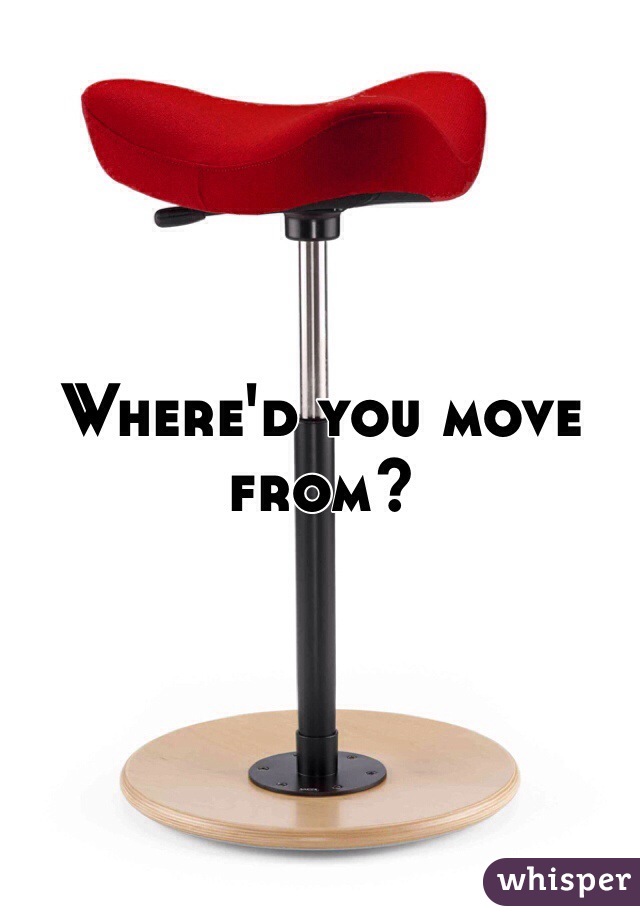 Where'd you move from?