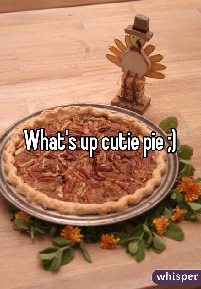 What's up cutie pie ;) 