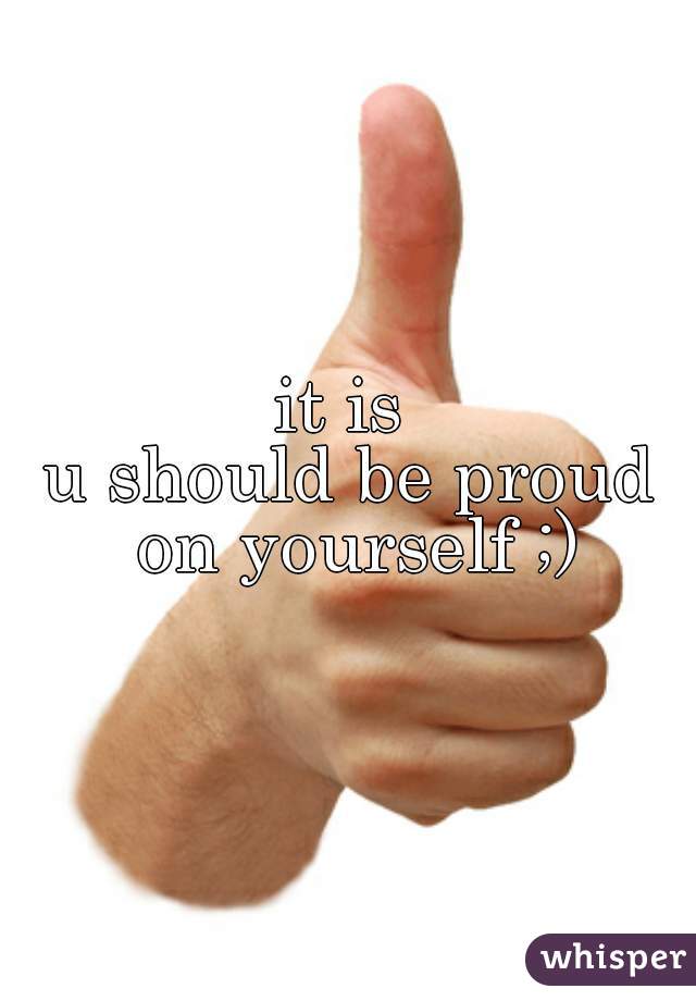 it is 
u should be proud on yourself ;)