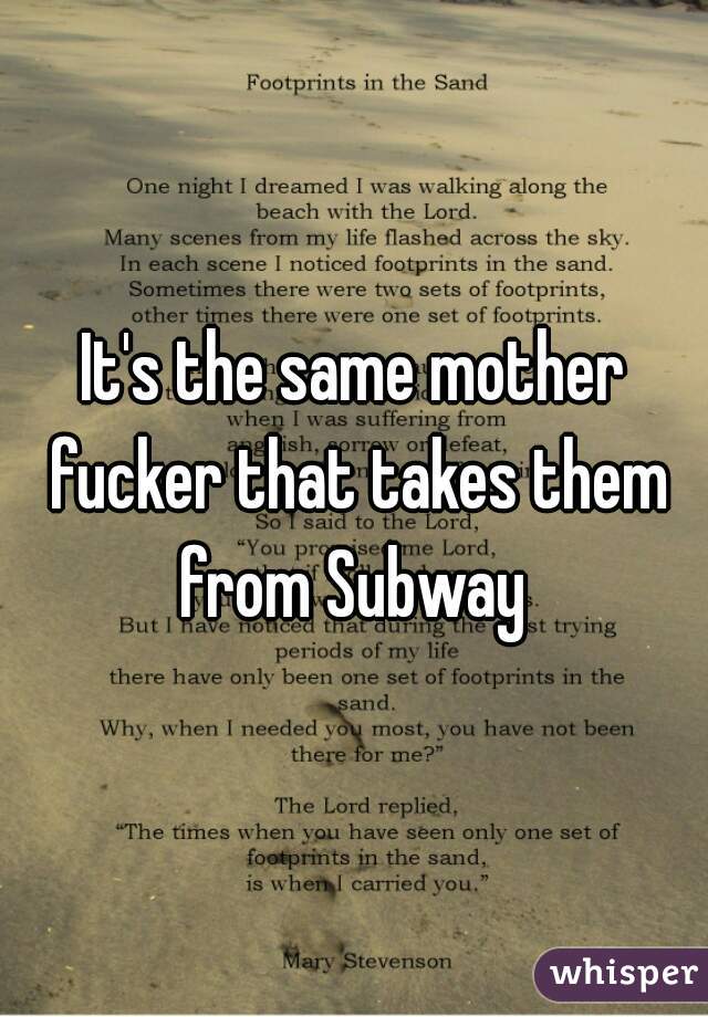 It's the same mother fucker that takes them from Subway 