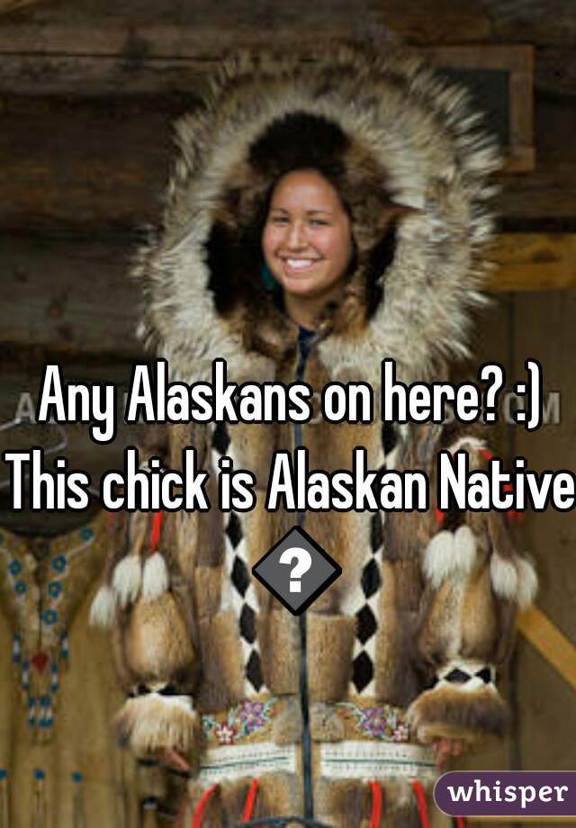  Any Alaskans on here? :) 
This chick is Alaskan Native 😎