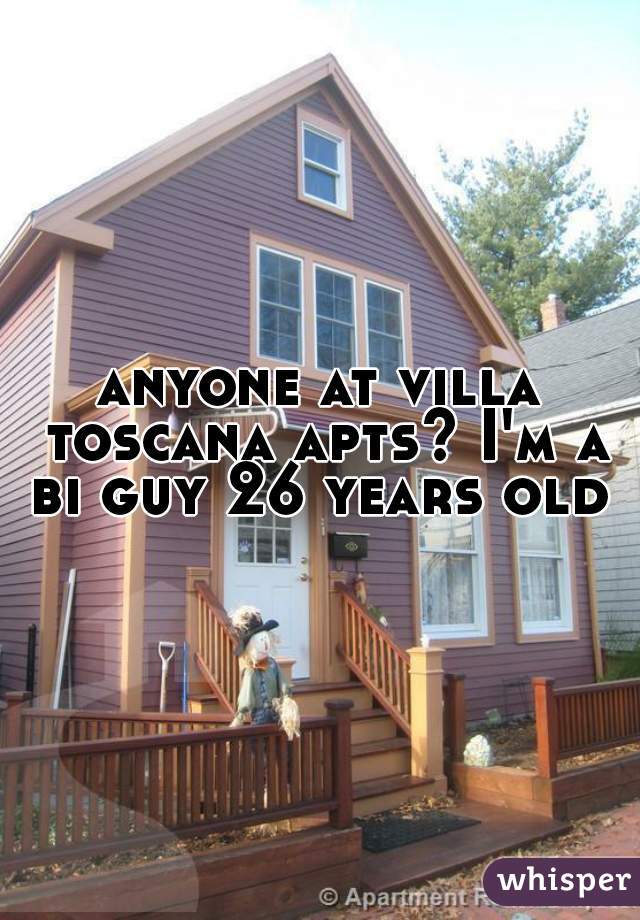 anyone at villa toscana apts? I'm a bi guy 26 years old 