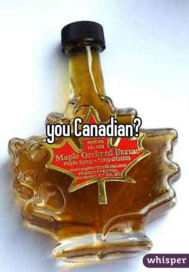 you Canadian?