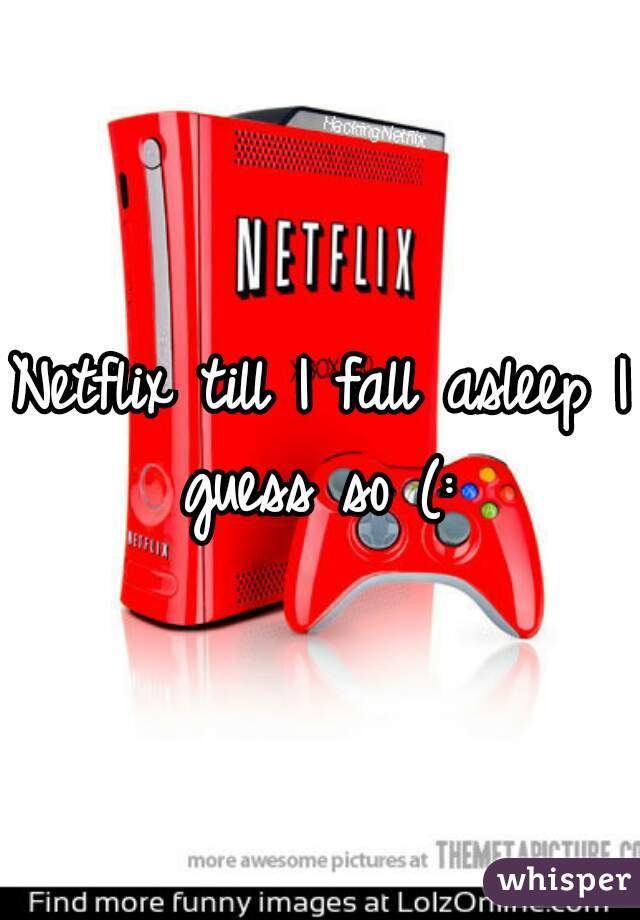 Netflix till I fall asleep I guess so (: 