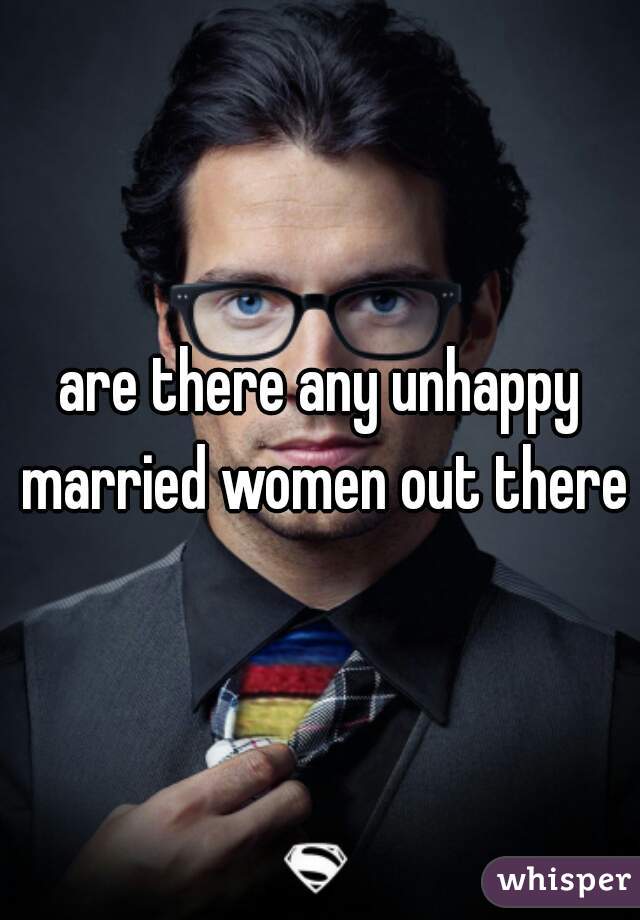 are there any unhappy married women out there?