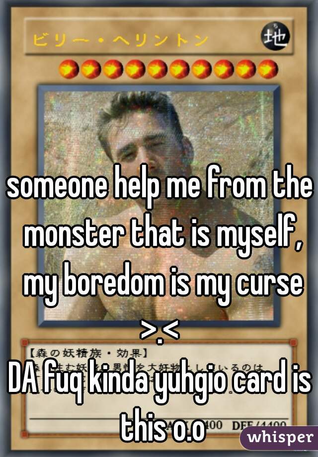 someone help me from the monster that is myself, my boredom is my curse >.< 

DA fuq kinda yuhgio card is this o.o