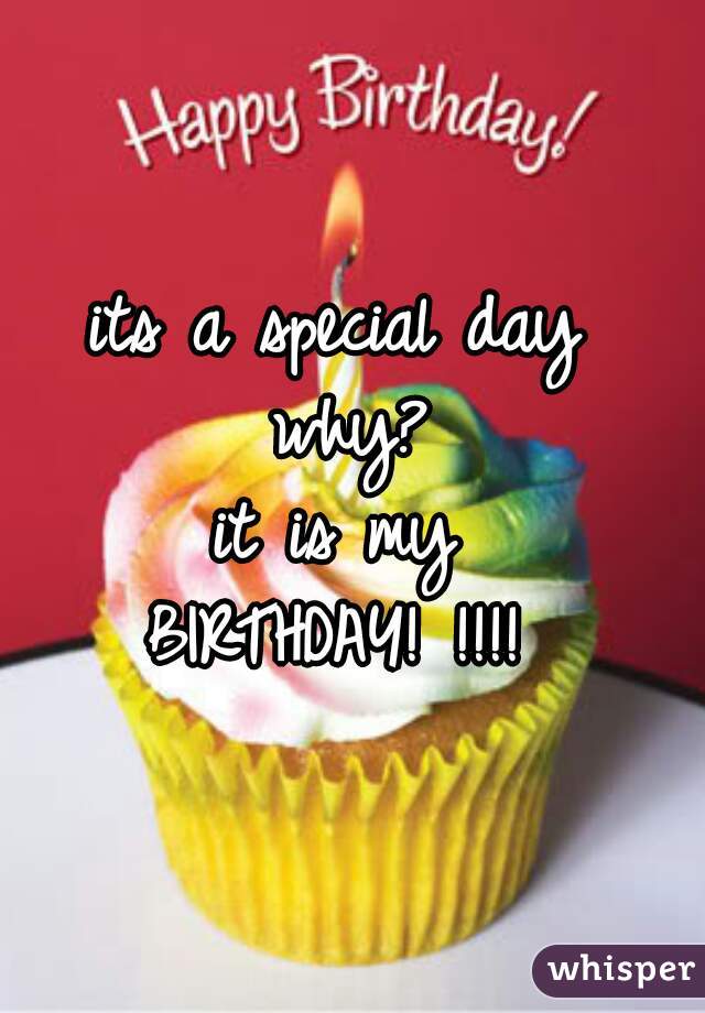 its a special day 
why?

it is my 
BIRTHDAY! !!!! 