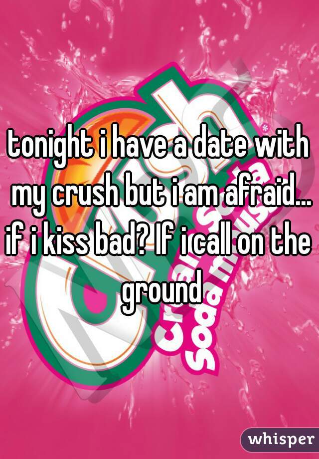 tonight i have a date with my crush but i am afraid...
if i kiss bad? If i call on the ground