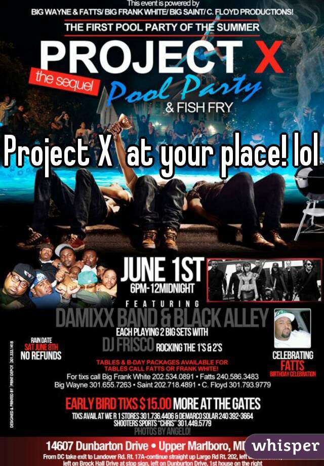 Project X  at your place! lol