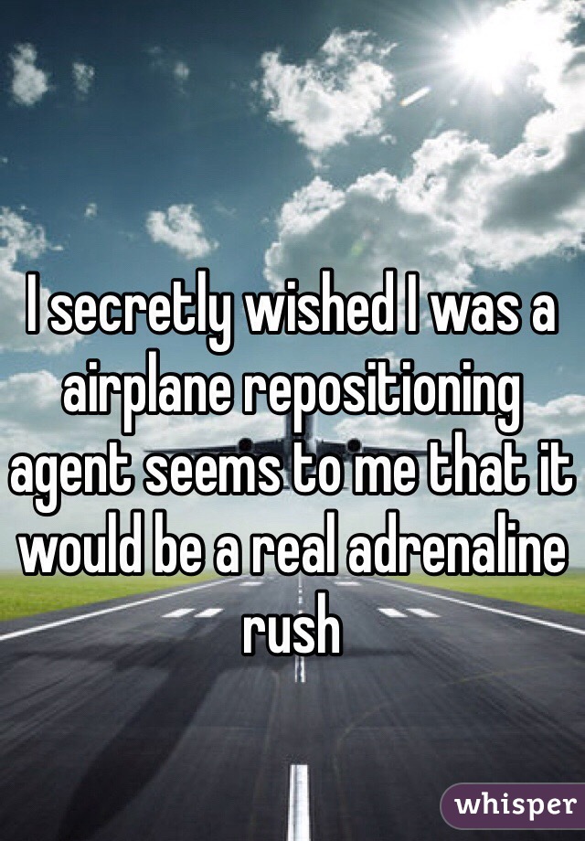 I secretly wished I was a airplane repositioning agent seems to me that it would be a real adrenaline rush 