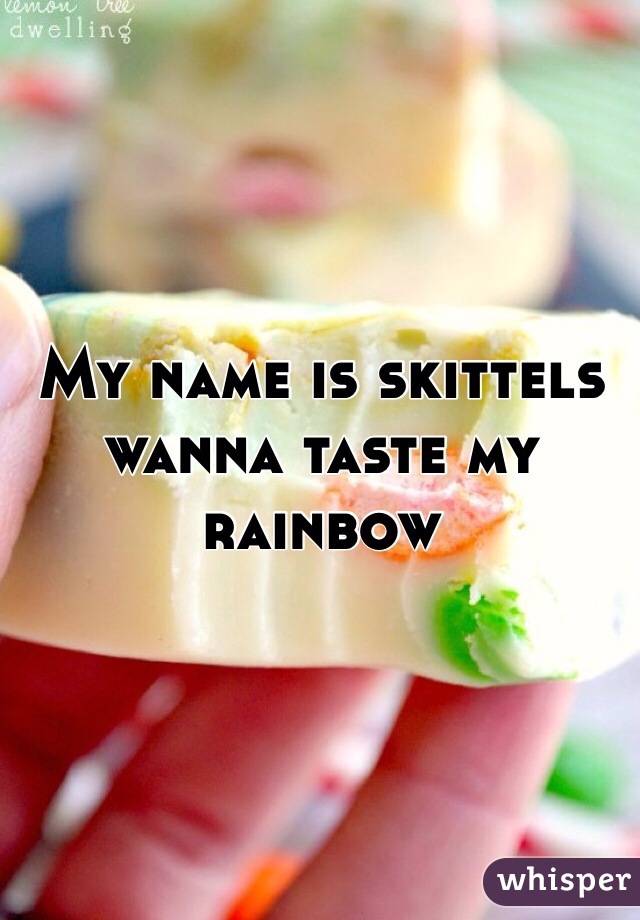 My name is skittels wanna taste my rainbow 