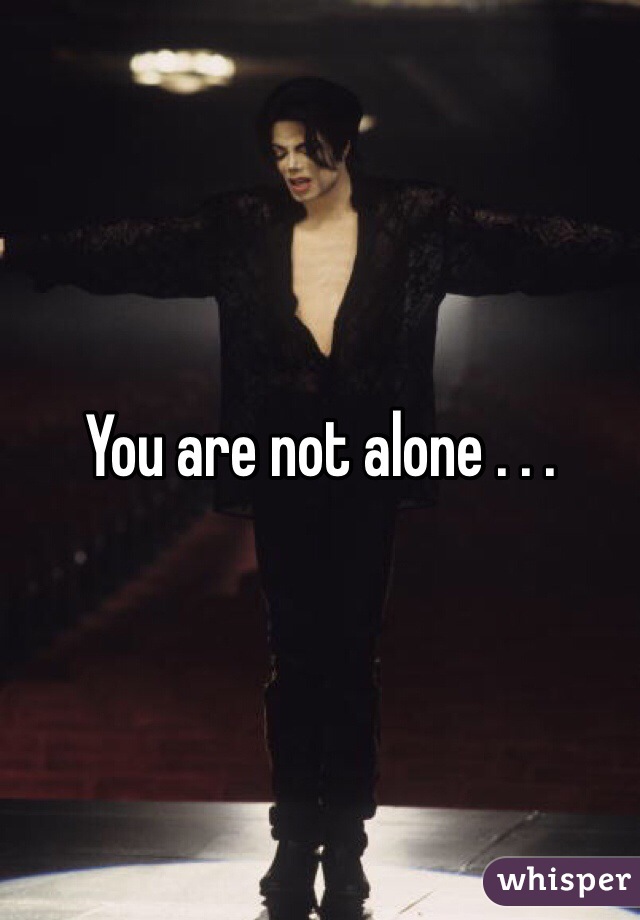You are not alone . . . 