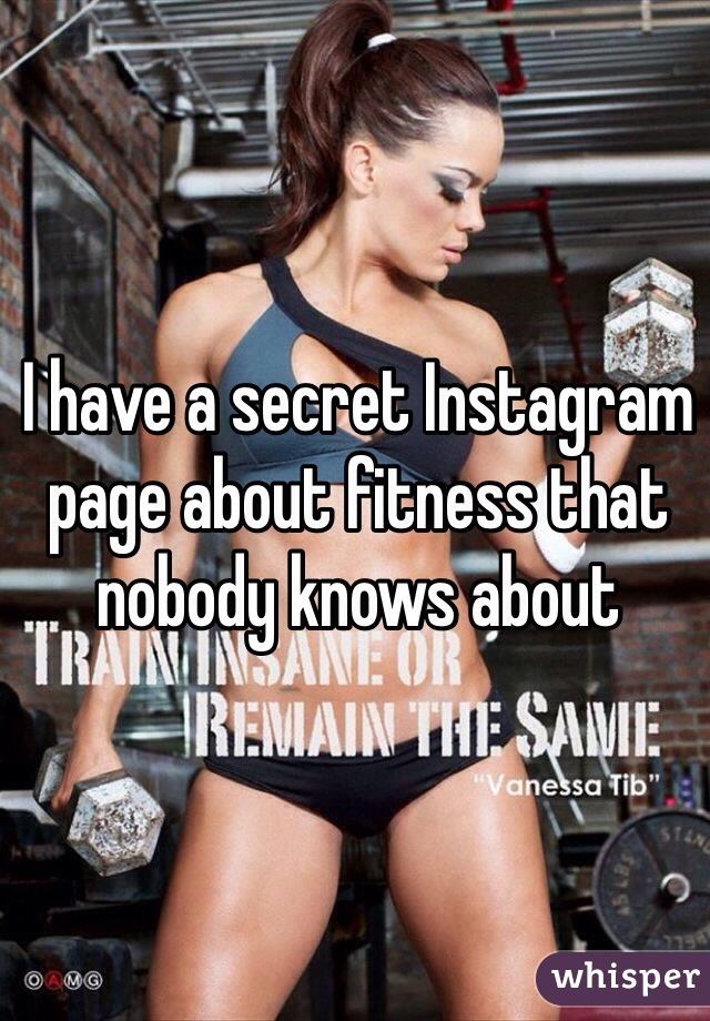 I have a secret Instagram page about fitness that nobody knows about